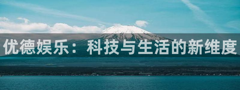 蓝图娱乐平台：优德娱乐：科技与生活的新维度