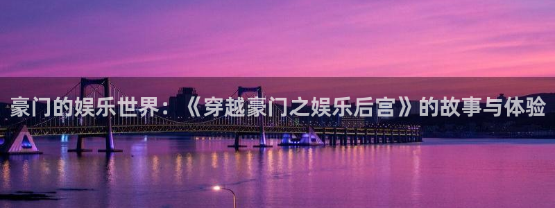 蓝图娱乐：豪门的娱乐世界：《穿越豪门之娱乐后宫》的故事与体验